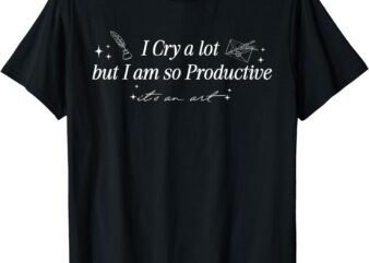 I cry a lot but i'm so productive funny mental health t-shirt