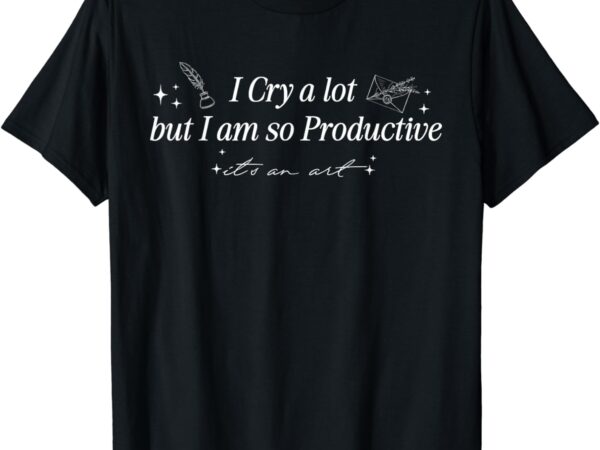 I cry a lot but i’m so productive funny mental health t-shirt