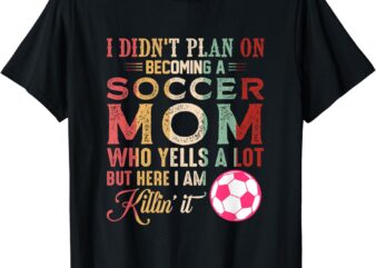 I Didn’t Plan On Becoming A Soccer Mom Mothers Day T-Shirt