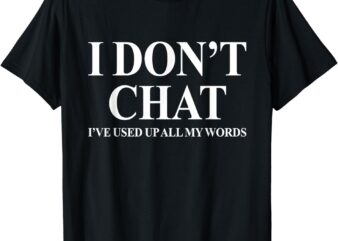 I don't chat i've used up all my words funny saying t-shirt