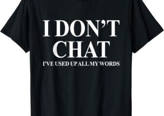 I Don’t Chat I’ve Used Up All My Words Funny Saying T-Shirt