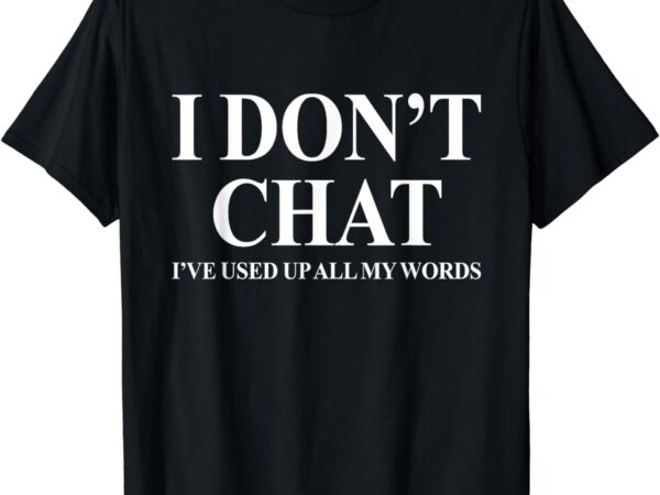 I don’t chat i’ve used up all my words funny saying t-shirt