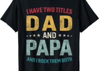 I Have Two Titles Dad And Papa Funny Father’s Day Dad Gift T-Shirt