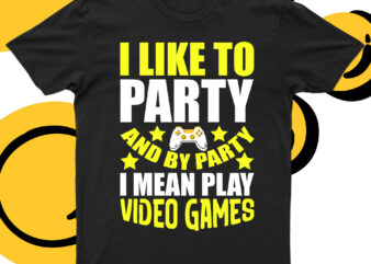I Like To Party And By Party I Mean Play Video Games | Funny Game Love T-Shirt Design For Sale!!