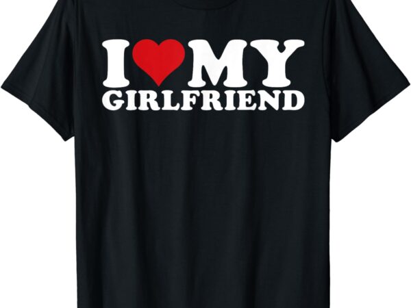 I love my girlfriend i heart my girlfriend gf t-shirt