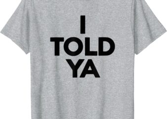 I TOLD YA T-Shirt