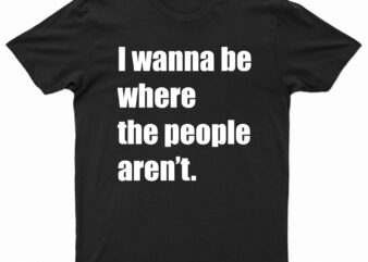 I wanna be where the people aren't | t-shirt design for sale!!