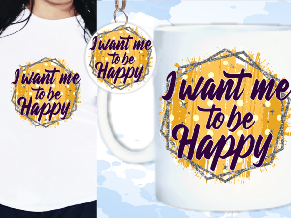 I want me to be happy svg, slogan quotes t shirt design graphic vector, inspirational and motivational svg, png, eps, ai, I want me to be happy svg, slogan quotes t shirt design graphic vector, inspirational and motivational svg, png, eps, ai,