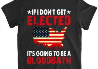 If I Don’t Get Elected It’s Going To Be A Bloodbath T-Shirt LTSP