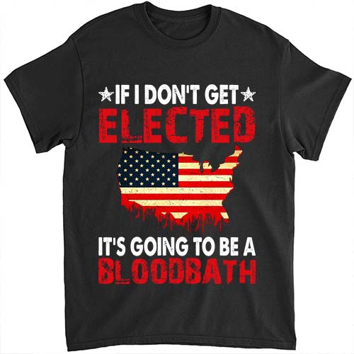 If I Don’t Get Elected It’s Going To Be A Bloodbath T-Shirt LTSP