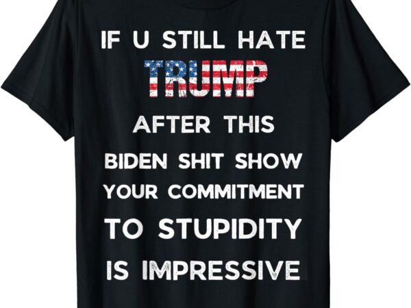 If you still hate trump after this biden show, vote trump t-shirt