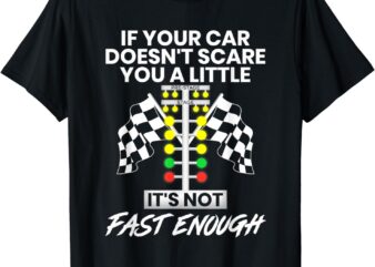 If Your Car Doesn’t Scare You A Little It’s Not Fast Enough T-Shirt
