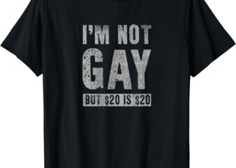 I’m Not Gay but 20 Dollars is 20 Dollars Funny Adult T-Shirt