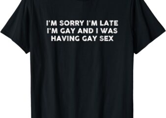 I’m Sorry I’m Late I’m Gay And I Was Having Gay Sex Vintage T-Shirt