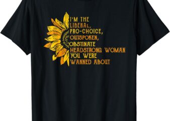I’m The Liberal Pro Choice Outspoken Obstinate Sunflower T-Shirt