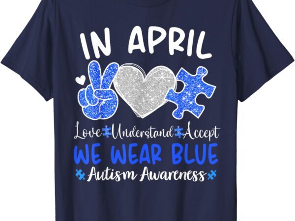 In april we wear blue autism awareness men women kids autism t-shirt
