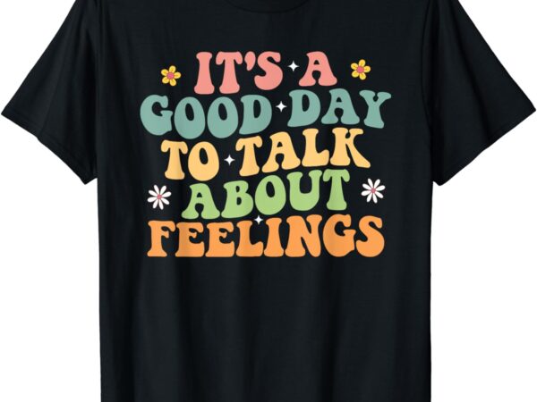 It’s a good day to talk about feelings mental health funny t-shirt