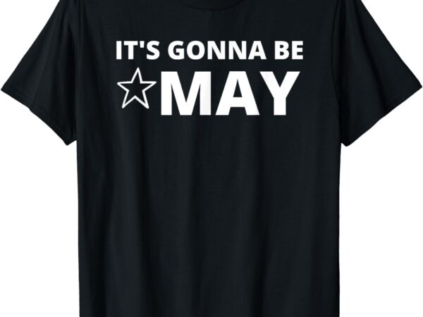 It’s gonna be may springtime meme t-shirt