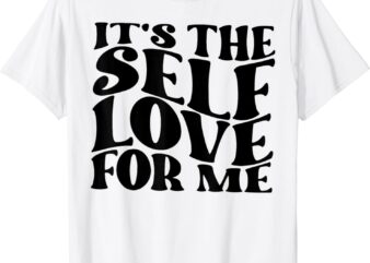 It’s The Self Love For Me T-Shirt