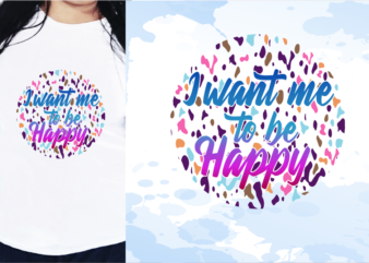 I Want Me To Be Happy Svg, Slogan Quotes T shirt Design Graphic Vector, Inspirational and Motivational SVG, PNG, EPS, Ai,