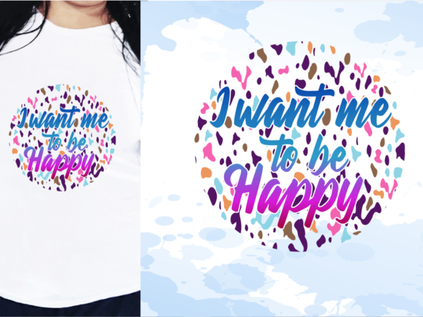I want me to be happy svg, slogan quotes t shirt design graphic vector, inspirational and motivational svg, png, eps, ai, I want me to be happy svg, slogan quotes t shirt design graphic vector, inspirational and motivational svg, png, eps, ai,