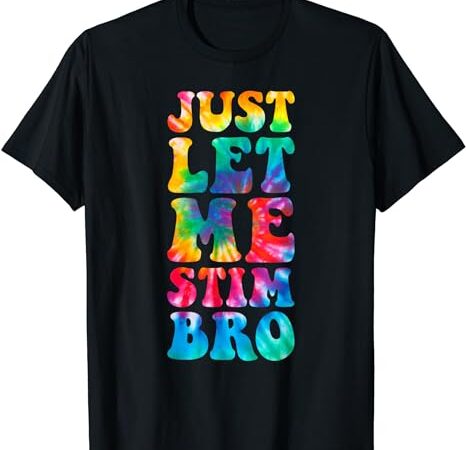 Just let me stim bro autistic autism awareness month tie dye t-shirt