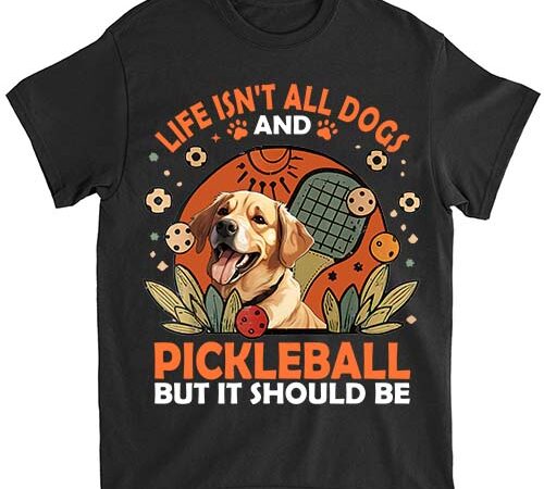 Life isnt all dogs and pickleball pickle ball women men kids t-shirt ltsp