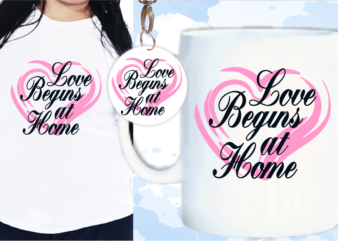 Love Begins At Home Svg, Slogan Quotes T shirt Design Graphic Vector, Inspirational and Motivational SVG, PNG, EPS, Ai,
