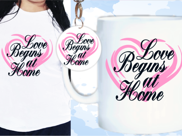 Love begins at home svg, slogan quotes t shirt design graphic vector, inspirational and motivational svg, png, eps, ai,