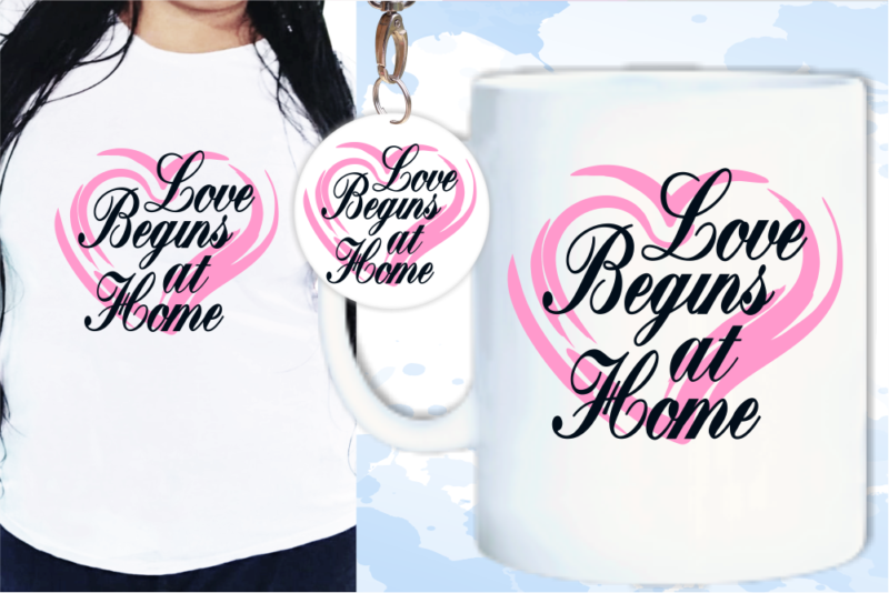 Love Begins At Home Svg, Slogan Quotes T shirt Design Graphic Vector, Inspirational and Motivational SVG, PNG, EPS, Ai,