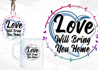 Love Will Bring You Home Svg, Slogan Quotes T shirt Design Graphic Vector, Inspirational and Motivational SVG, PNG, EPS, Ai,