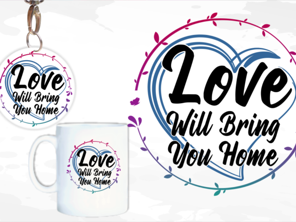Love will bring you home svg, slogan quotes t shirt design graphic vector, inspirational and motivational svg, png, eps, ai,