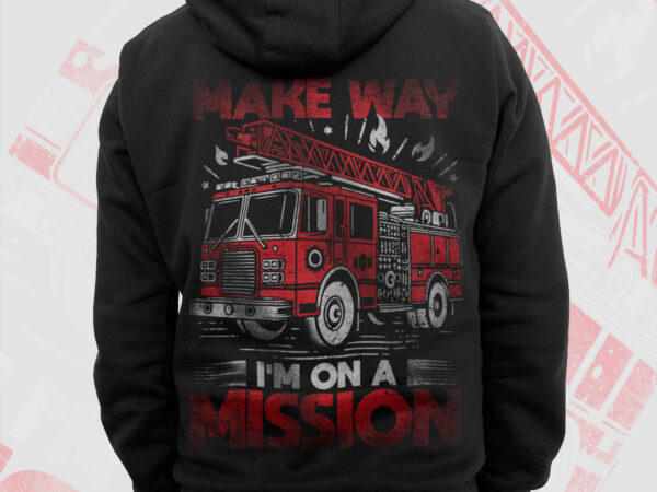 Make way i’m on a mission firefighter png, fathers day png, fire man png, firefighting gift t shirt design, fire department sublimation