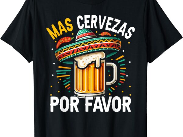 Mas cervezas por favor funny cinco de mayo drinking men t-shirt