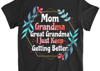 Mom Grandma Great Grandma, I Just Keep Getting Better T-Shirt PNG File LTS