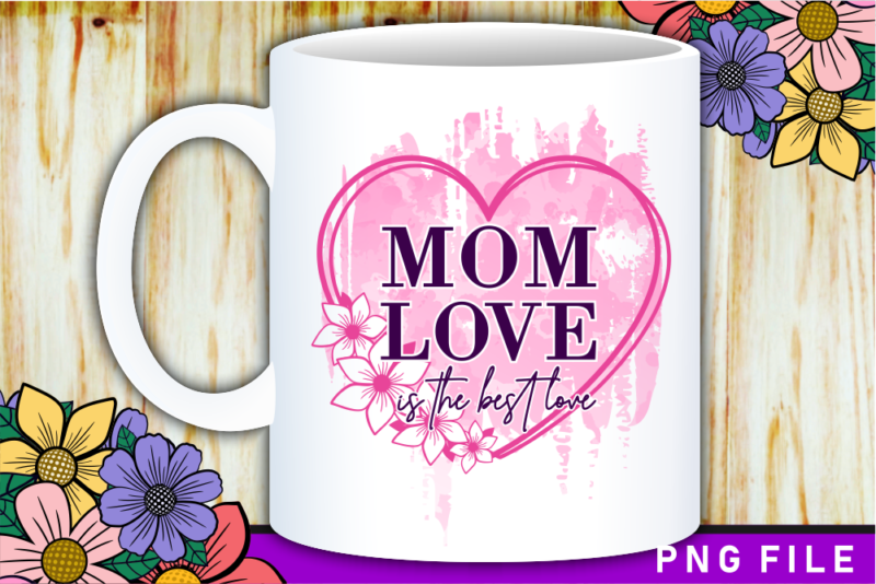 Mom love is the best love, Mother’s Day Sublimation PNG T shirt & Coffee Mug Design