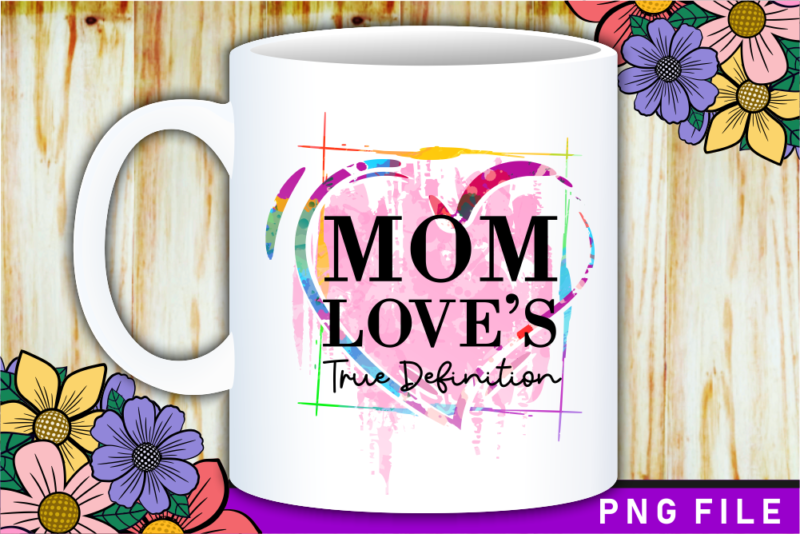 Mom Love’s True Definition, Mother’s Day Sublimation PNG T shirt & Coffee Mug Design