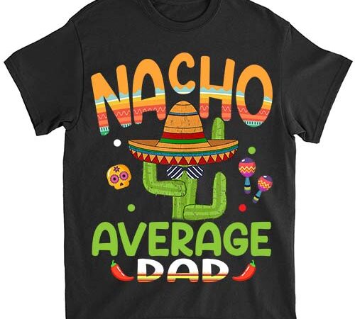Nacho average dad mexican mom cinco de mayo mother fiesta t-shirt pn png file