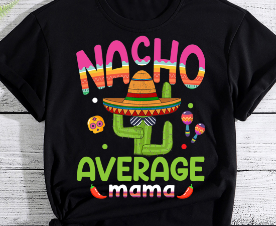 Nacho average mama mexican mom cinco de mayo mother fiesta t-shirt pn ltsp