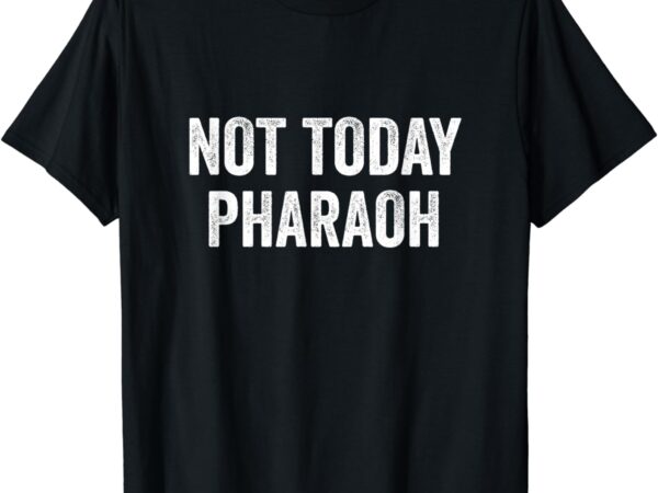 Not today pharaoh funny passover pesach jewish egypt exodus t-shirt