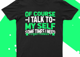Of Course I Talk To Myself Sometimes I Need Expert Advise | Funny T-Shirt Design For Sale!!