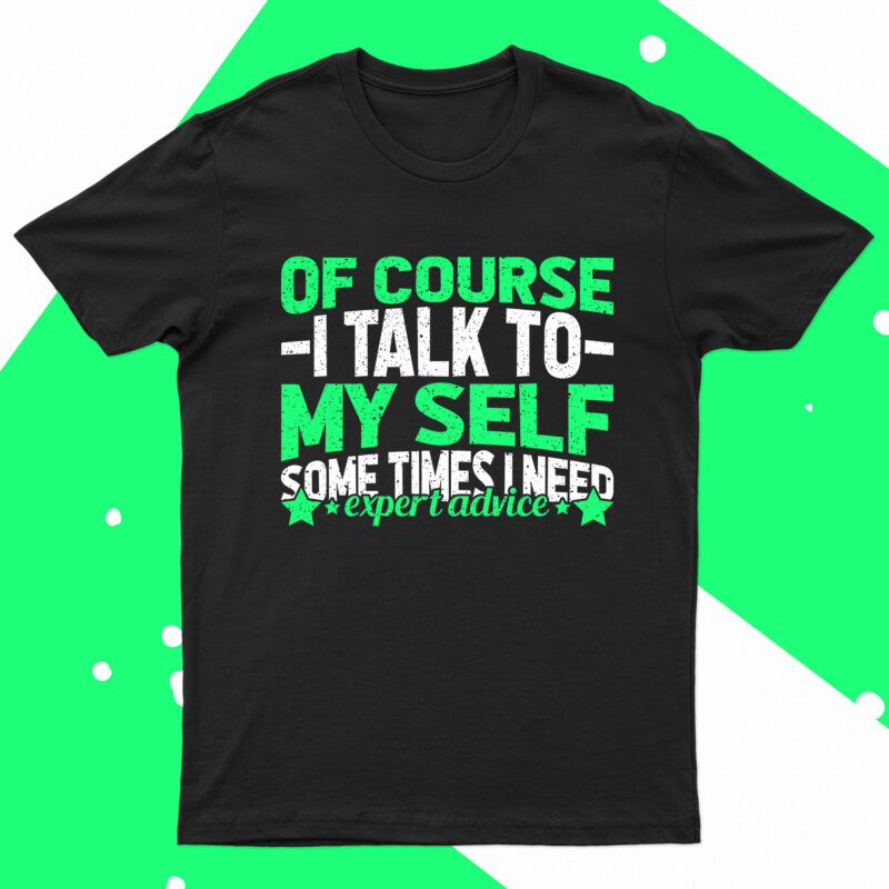 Of Course I Talk To Myself Sometimes I Need Expert Advise | Funny T-Shirt Design For Sale!!