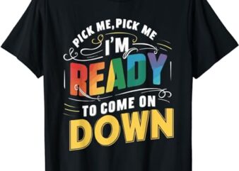 Pick Me Im Ready To Come On Down Funny Phrase T-Shirt