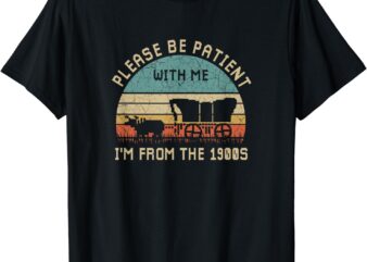 Please Be Patient With Me I’m From The 1900s Perfect to wear at party and make people laugh t shirt illustration