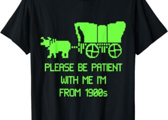 Please Be Patient With Me I’m From The 1900s T-Shirt