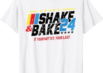 Shake And Bake 24 If You’re Not 1st You’re Last T-Shirt