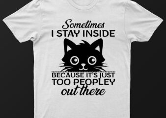 Sometimes I Stay Inside Because It’s Just Too Peopley Out There | Funny Cat T-Shirt Design For Sale!!