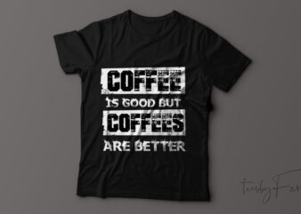 Coffee is good but Coffees are better T-shirt design.