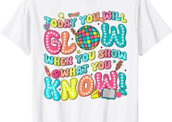 Today You Will Glow When You Show What You Know Shirt, Test Day shirt, Teacher Shirt. Great shirt for education school teachers, professors,