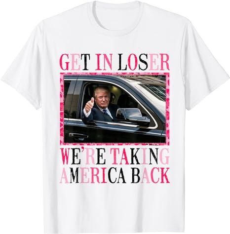 Trump Get In Loser We’re Taking America Back T-Shirt